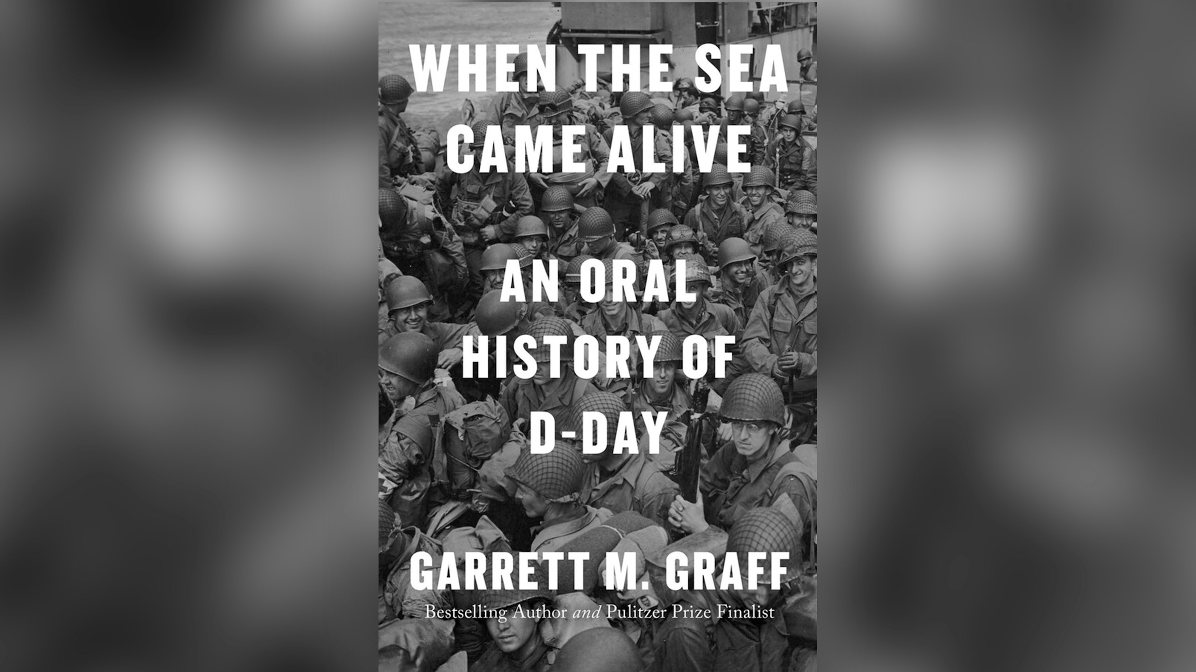 Cover of Garrett Graff's book 'When the Sea Came Alive: An Oral History of D-Day,' which has white text with text "When the Sea Came Alive: An Oral History of D-Day, Garrett M. Graff, Bestselling author and Pulitzer Prize finalist" over a black and white photo of a D-Day army brigade.